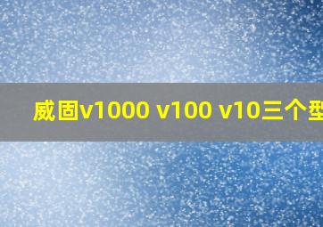 威固v1000 v100 v10三个型号